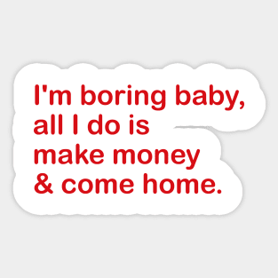 i'm boring baby, all i do is make money & come home. Sticker